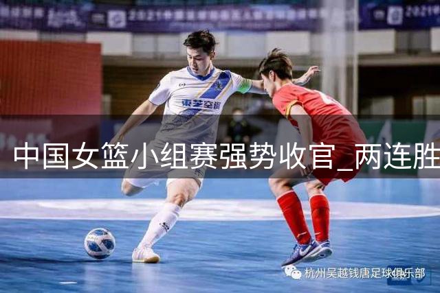 中国女篮小组赛强势收官 两连胜锁定淘汰赛席位