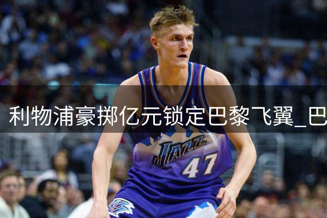 利物浦豪掷亿元锁定巴黎飞翼 巴尔科拉转会谈判本周启动