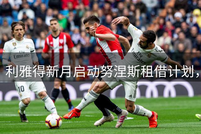 利雅得新月启动努涅斯租借计划，巴萨持观望态度