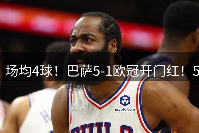 场均4球！巴萨5-1欧冠开门红！5战全胜轰22球，新赛季开局踢疯了