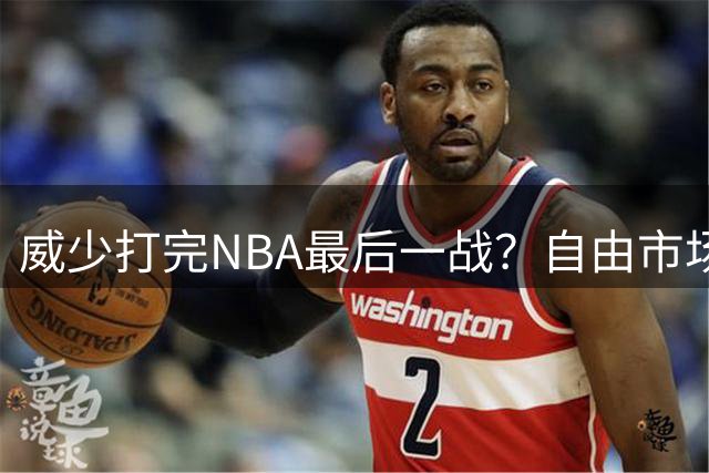 威少打完NBA最后一战？自由市场无人问津 有教练建议热火别签他