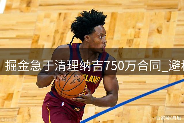 掘金急于清理纳吉750万合同 避税成当前首要交易目标