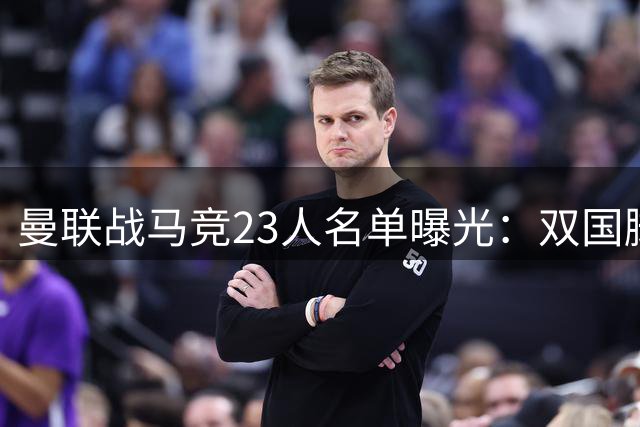 曼联战马竞23人名单曝光：双国脚归队 四名青训新星遭弃用