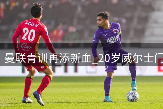 曼联青训再添新血 20岁威尔士门将加盟却难获一线机会