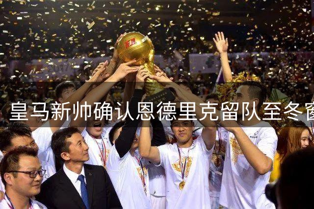 皇马新帅确认恩德里克留队至冬窗 未来去向待定