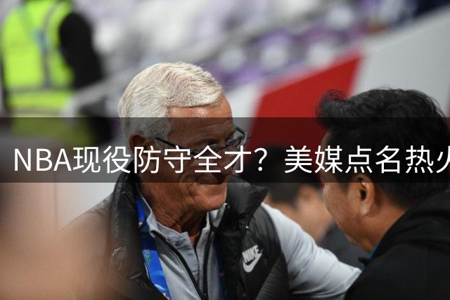 NBA现役防守全才？美媒点名热火内线堪比新生代防守标杆